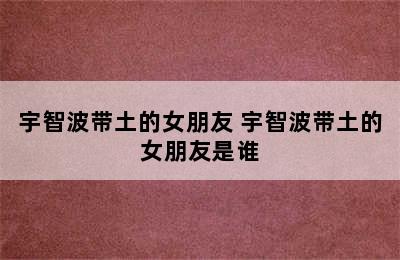 宇智波带土的女朋友 宇智波带土的女朋友是谁